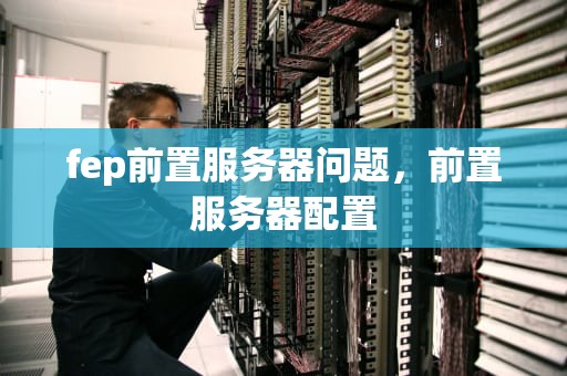 fep前置服务器问题，前置服务器配置