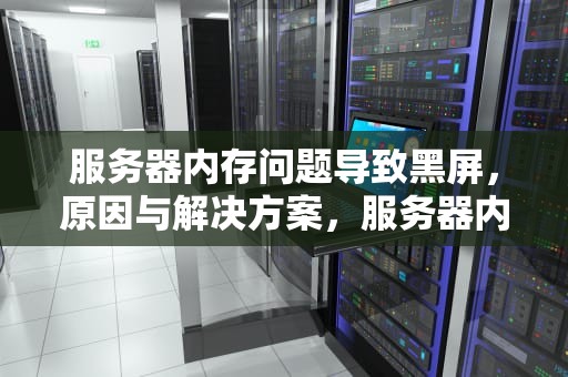 服务器内存问题导致黑屏，原因与解决方案，服务器内存问题黑屏怎么办