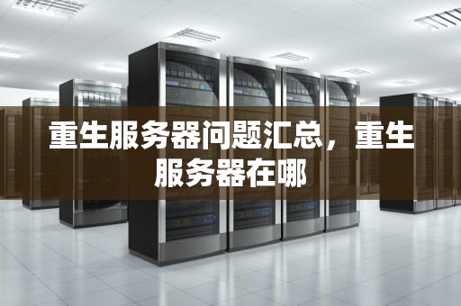 重生服务器问题汇总，重生服务器在哪