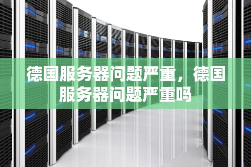 德国服务器问题严重，德国服务器问题严重吗
