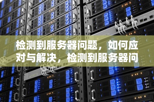 检测到服务器问题，如何应对与解决，检测到服务器问题 微软模拟飞行