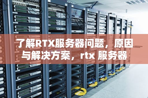 了解RTX服务器问题，原因与解决方案，rtx 服务器