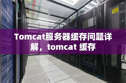 Tomcat服务器缓存问题详解，tomcat 缓存
