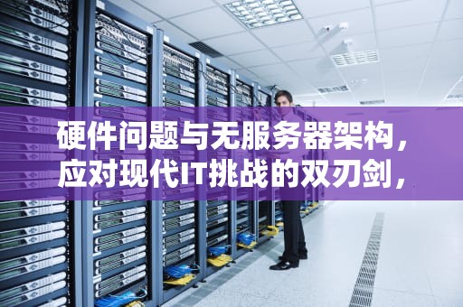 硬件问题与无服务器架构，应对现代IT挑战的双刃剑，硬件问题 无服务器怎么解决