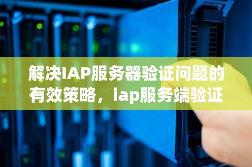 解决IAP服务器验证问题的有效策略，iap服务端验证错误