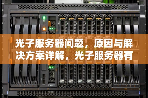 光子服务器问题，原因与解决方案详解，光子服务器有问题怎么解决