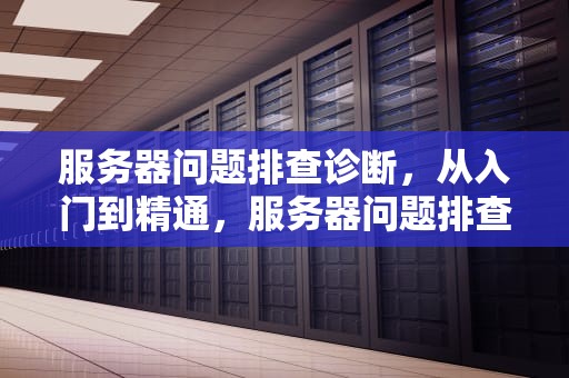 服务器问题排查诊断，从入门到精通，服务器问题排查思路