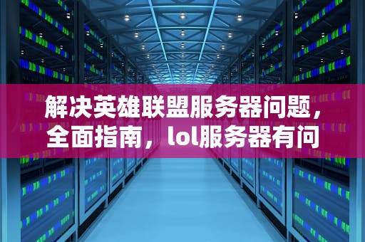 解决英雄联盟服务器问题，全面指南，lol服务器有问题怎么解决