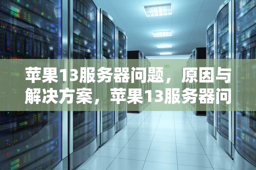 苹果13服务器问题，原因与解决方案，苹果13服务器问题怎么解决