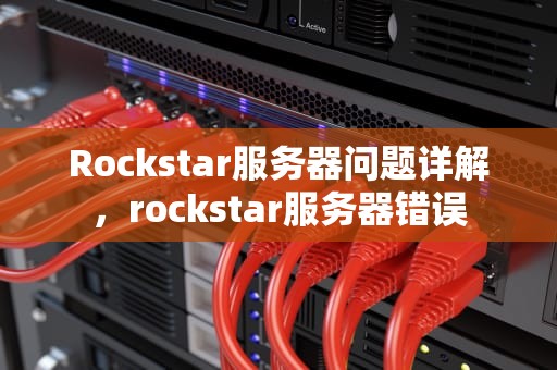 Rockstar服务器问题详解，rockstar服务器错误