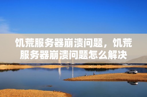 饥荒服务器崩溃问题，饥荒服务器崩溃问题怎么解决