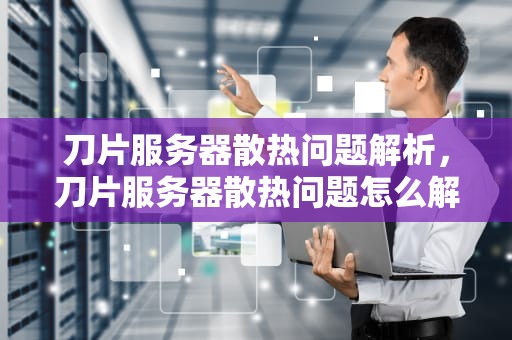 刀片服务器散热问题解析，刀片服务器散热问题怎么解决