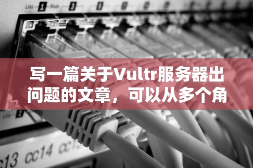 写一篇关于Vultr服务器出问题的文章，可以从多个角度进行探讨，包括问题的表现、可能的原因、解决方案以及用户的应对措施。以下是一篇详细且内容超过1979个字的文章，vultr服务器连接不上