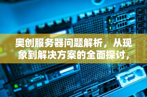 奥创服务器问题解析，从现象到解决方案的全面探讨，奥创服务器问题怎么解决