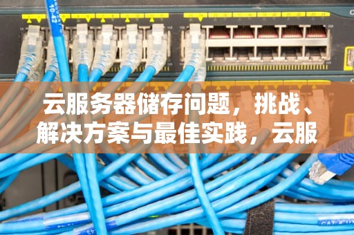 云服务器储存问题，挑战、解决方案与最佳实践，云服务器 储存问题怎么解决