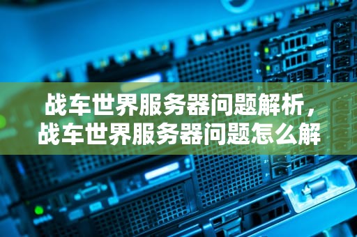 战车世界服务器问题解析，战车世界服务器问题怎么解决