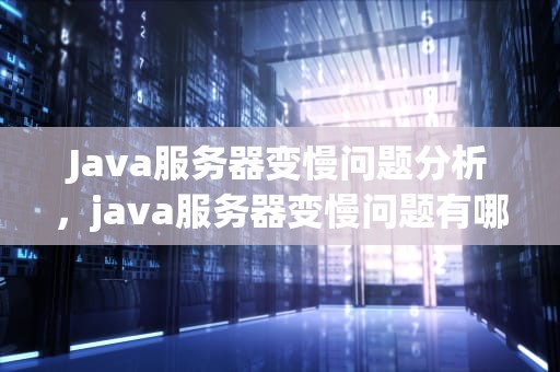 Java服务器变慢问题分析，java服务器变慢问题有哪些