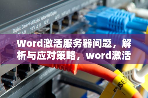 Word激活服务器问题，解析与应对策略，word激活服务器问题怎么解决