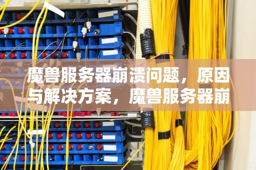 魔兽服务器崩溃问题，原因与解决方案，魔兽服务器崩溃问题怎么解决