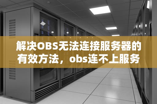 解决OBS无法连接服务器的有效方法，obs连不上服务器