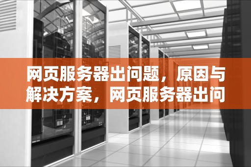 网页服务器出问题，原因与解决方案，网页服务器出问题了怎么办