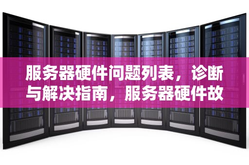 服务器硬件问题列表，诊断与解决指南，服务器硬件故障排查