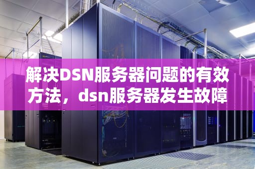 解决DSN服务器问题的有效方法，dsn服务器发生故障