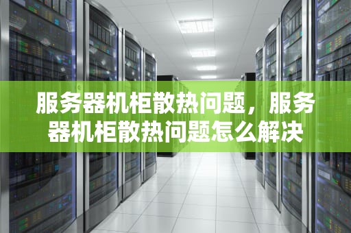 服务器机柜散热问题，服务器机柜散热问题怎么解决