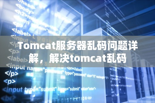 Tomcat服务器乱码问题详解，解决tomcat乱码