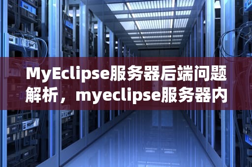 MyEclipse服务器后端问题解析，myeclipse服务器内部错误