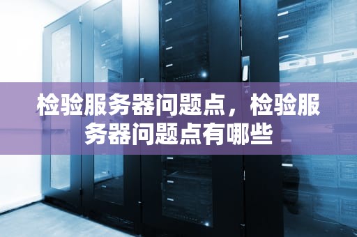 检验服务器问题点，检验服务器问题点有哪些