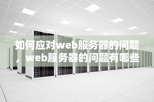 如何应对web服务器的问题，web服务器的问题有哪些