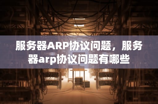 服务器ARP协议问题，服务器arp协议问题有哪些