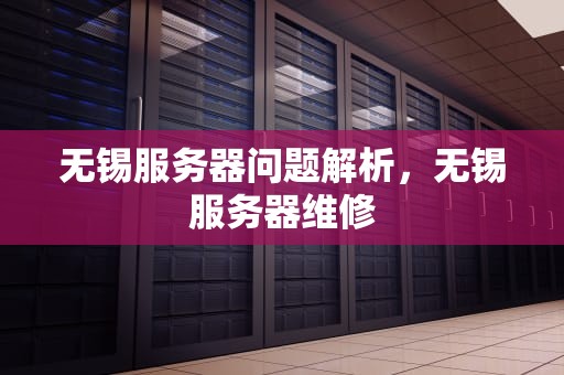 无锡服务器问题解析，无锡服务器维修