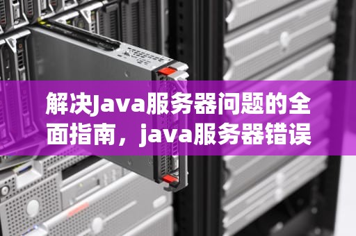 解决Java服务器问题的全面指南，java服务器错误