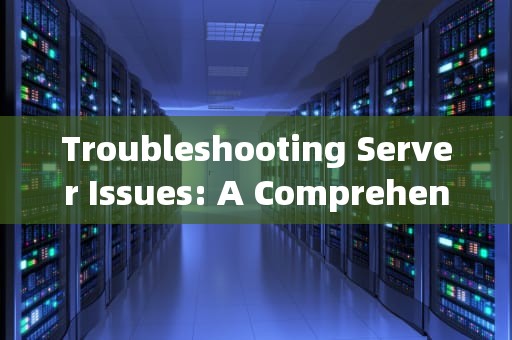 Troubleshooting Server Issues: A Comprehensive Guide，服务器问题翻译英文怎么说