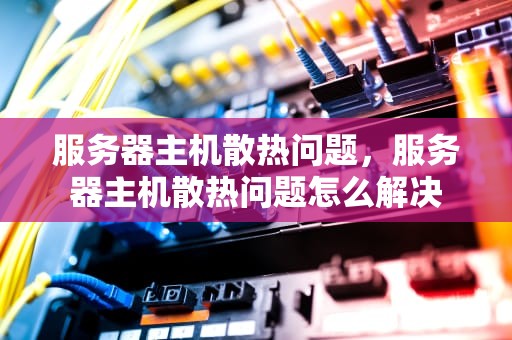 服务器主机散热问题，服务器主机散热问题怎么解决