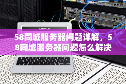 58同城服务器问题详解，58同城服务器问题怎么解决