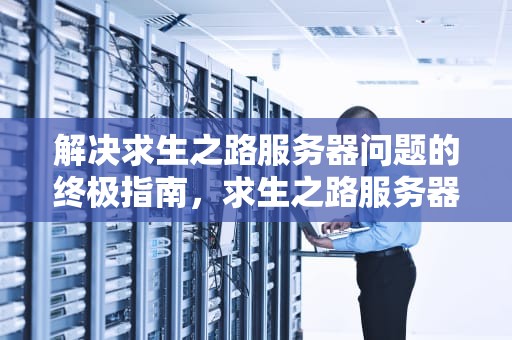 解决求生之路服务器问题的终极指南，求生之路服务器问题怎么解决