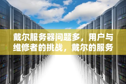戴尔服务器问题多，用户与维修者的挑战，戴尔的服务器