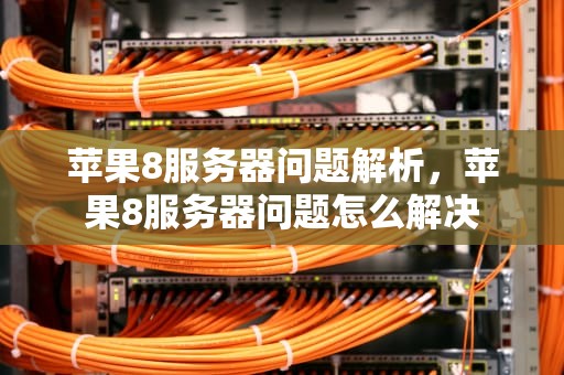 苹果8服务器问题解析，苹果8服务器问题怎么解决