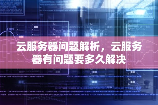 云服务器问题解析，云服务器有问题要多久解决