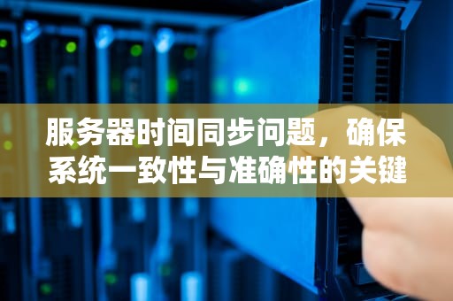 服务器时间同步问题，确保系统一致性与准确性的关键
