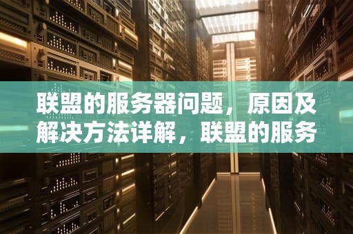 联盟的服务器问题，原因及解决方法详解，联盟的服务器问题怎么解决