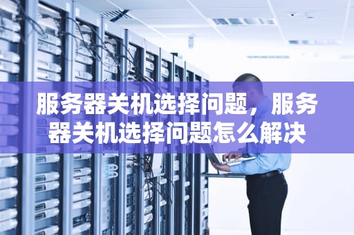 服务器关机选择问题，服务器关机选择问题怎么解决