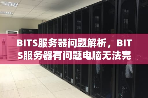 BITS服务器问题解析，BITS服务器有问题电脑无法完成系统更新