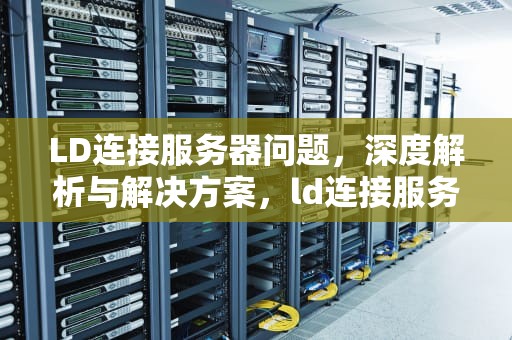 LD连接服务器问题，深度解析与解决方案，ld连接服务器失败怎么办