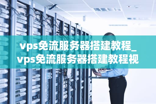 vps免流服务器搭建教程_vps免流服务器搭建教程视频_VPS免流服务器搭建教程