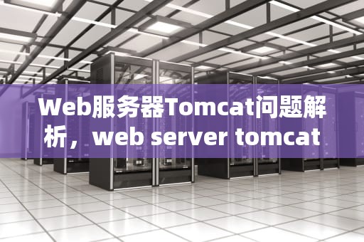 Web服务器Tomcat问题解析，web server tomcat
