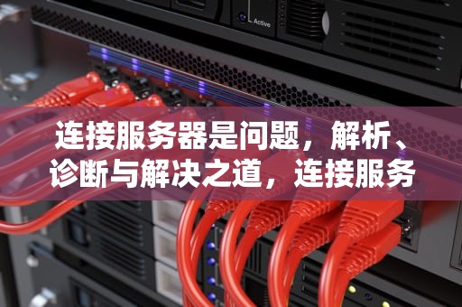 连接服务器是问题，解析、诊断与解决之道，连接服务器是问题吗